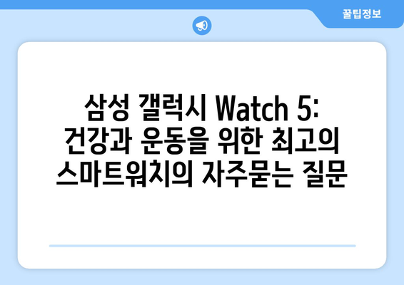 삼성 갤럭시 Watch 5: 건강과 운동을 위한 최고의 스마트워치