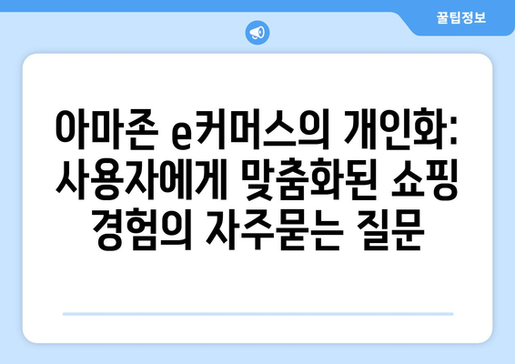 아마존 e커머스의 개인화: 사용자에게 맞춤화된 쇼핑 경험