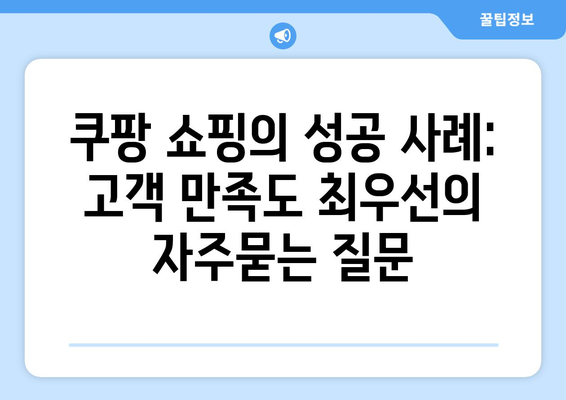 쿠팡 쇼핑의 성공 사례: 고객 만족도 최우선