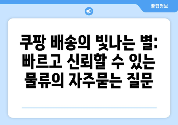 쿠팡 배송의 빛나는 별: 빠르고 신뢰할 수 있는 물류