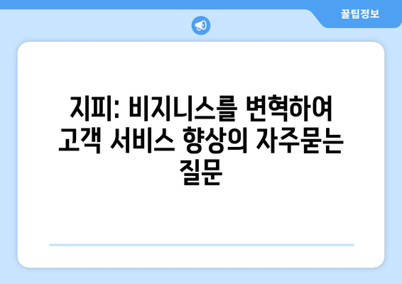 지피: 비지니스를 변혁하여 고객 서비스 향상