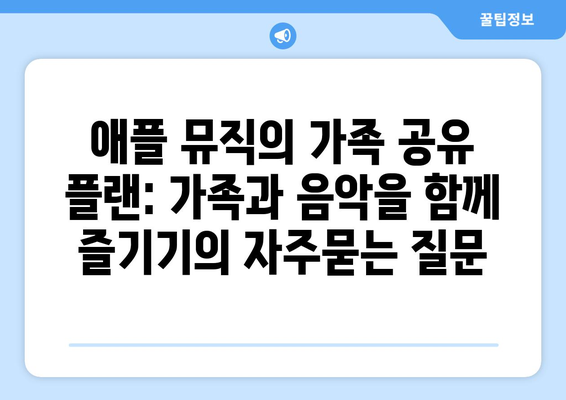 애플 뮤직의 가족 공유 플랜: 가족과 음악을 함께 즐기기