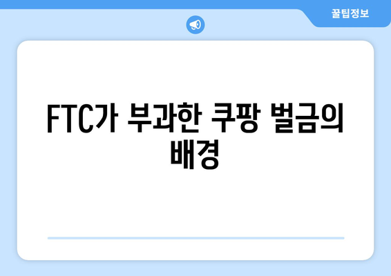 쿠팡 검색 결과 순위 조작으로 FTC 벌금, 그 배경과 해결책은? | 쿠팡, FTC, 검색 순위 조작