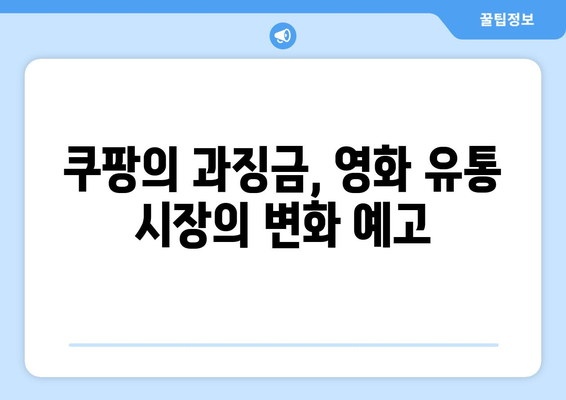 쿠팡의 과징금 사태가 영화 업계에 미치는 영향 분석 | 쿠팡, 영화 산업, 과징금"