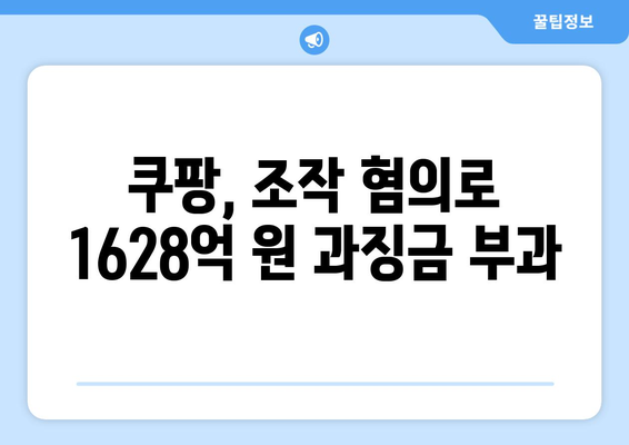 쿠팡 조작 혐의로 인한 1628억 원 과징금 폭탄 | 공정거래위원회, 전자상거래, 법적 쟁점